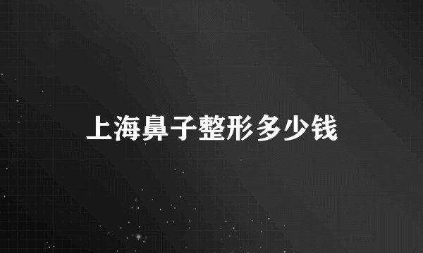 上海鼻子整形多少钱