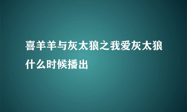 喜羊羊与灰太狼之我爱灰太狼什么时候播出