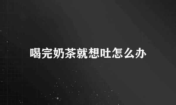 喝完奶茶就想吐怎么办