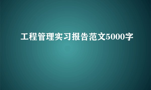 工程管理实习报告范文5000字