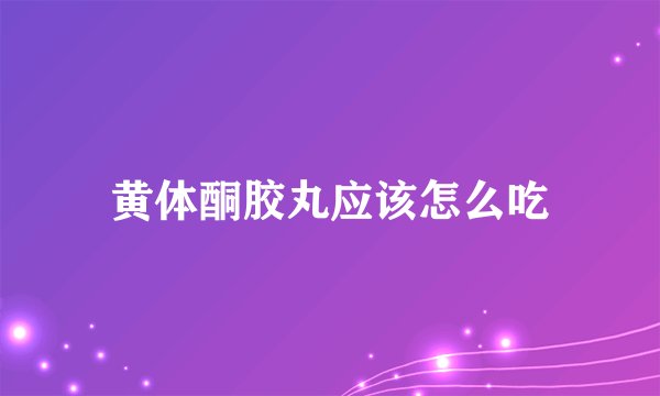 黄体酮胶丸应该怎么吃