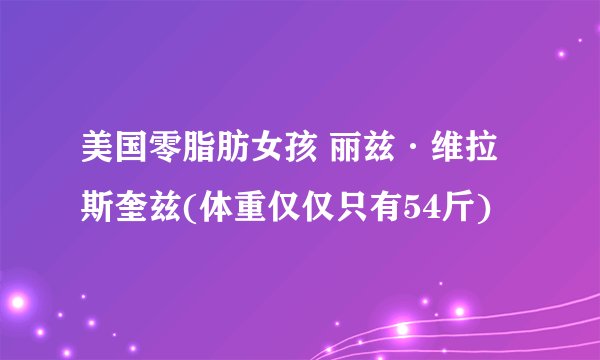 美国零脂肪女孩 丽兹·维拉斯奎兹(体重仅仅只有54斤)