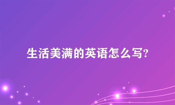 生活美满的英语怎么写?