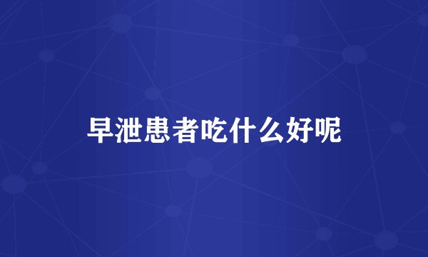 早泄患者吃什么好呢