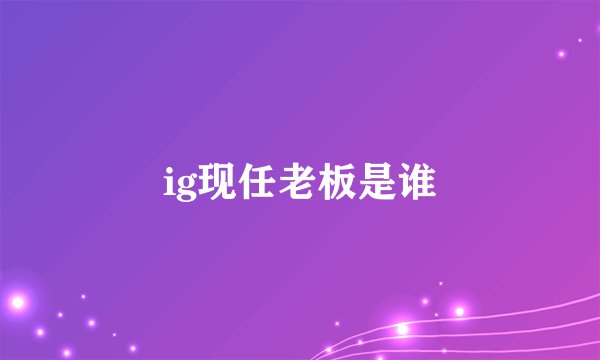 ig现任老板是谁