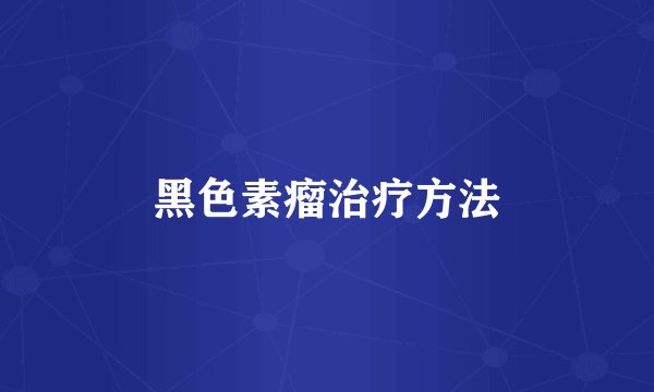 黑色素瘤治疗方法