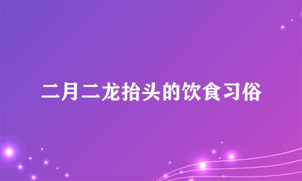 二月二龙抬头的饮食习俗