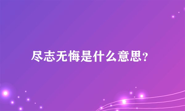 尽志无悔是什么意思？