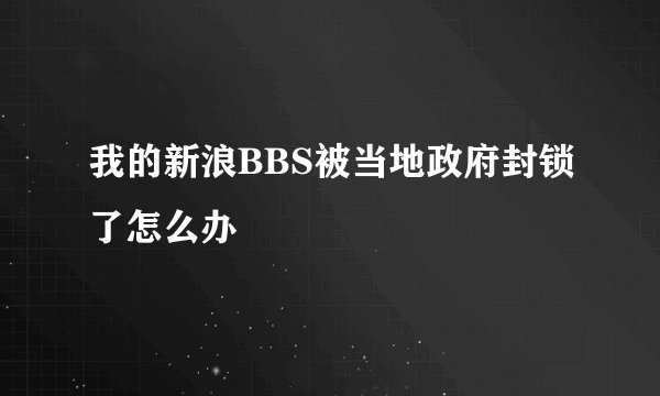 我的新浪BBS被当地政府封锁了怎么办