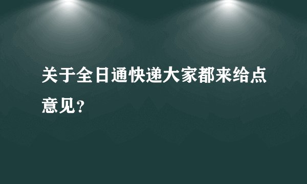 关于全日通快递大家都来给点意见？