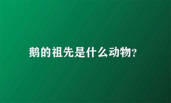 鹅的祖先是什么动物？