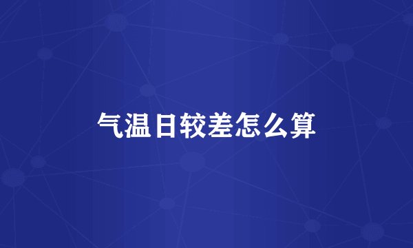 气温日较差怎么算