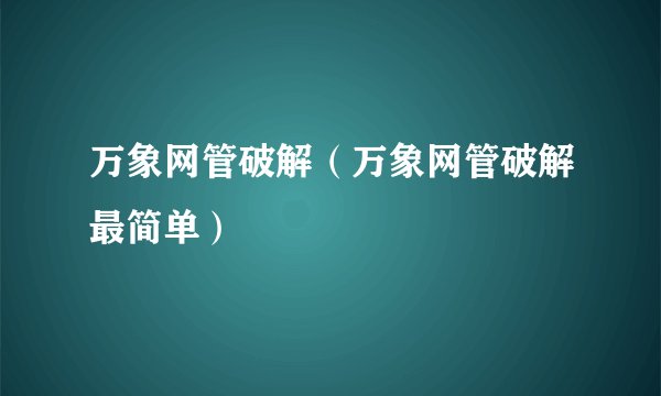 万象网管破解（万象网管破解最简单）