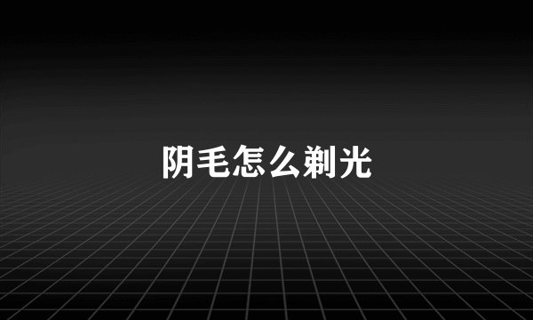 阴毛怎么剃光