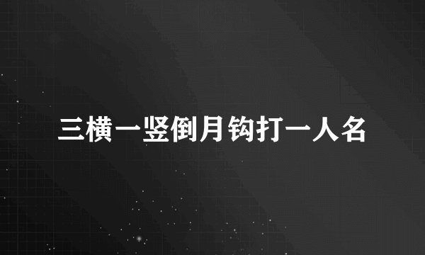 三横一竖倒月钩打一人名