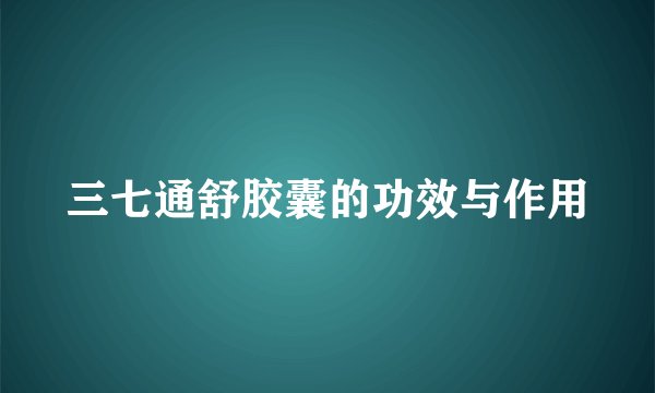 三七通舒胶囊的功效与作用