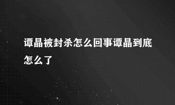 谭晶被封杀怎么回事谭晶到底怎么了