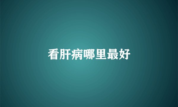 看肝病哪里最好