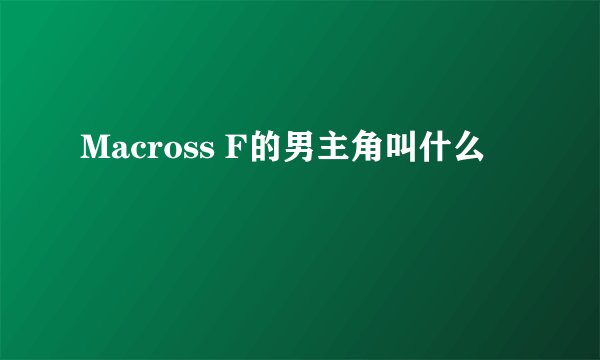 Macross F的男主角叫什么