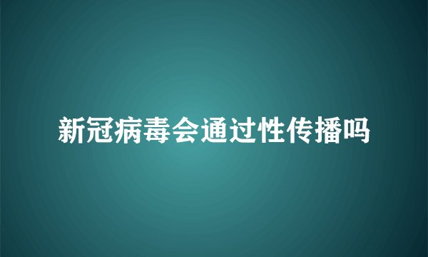 新冠病毒会通过性传播吗