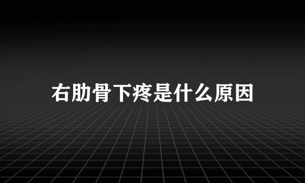 右肋骨下疼是什么原因