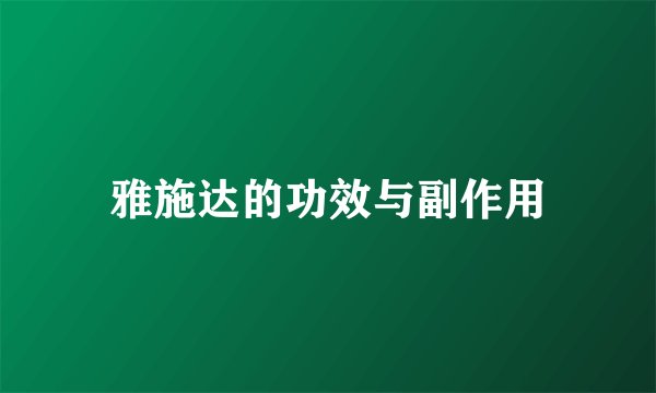 雅施达的功效与副作用
