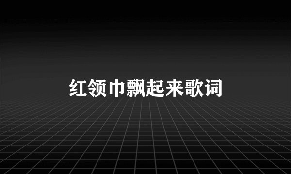 红领巾飘起来歌词