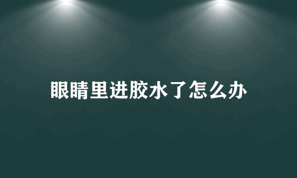 眼睛里进胶水了怎么办