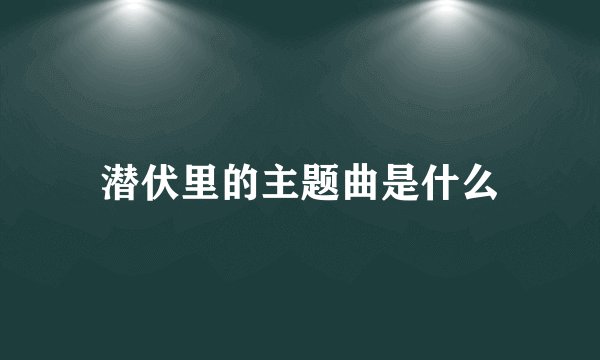 潜伏里的主题曲是什么