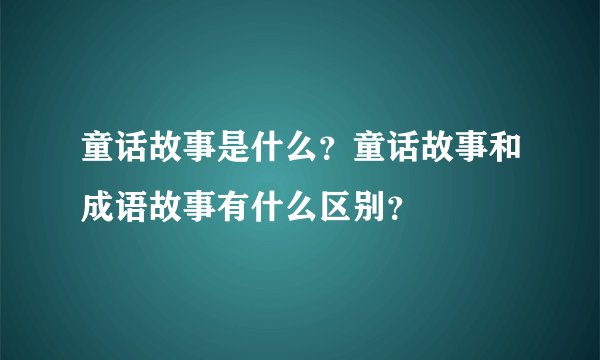 童话故事是什么？童话故事和成语故事有什么区别？