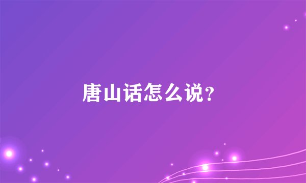 唐山话怎么说？