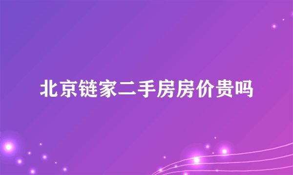 北京链家二手房房价贵吗