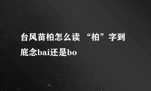 台风苗柏怎么读 “柏”字到底念bai还是bo