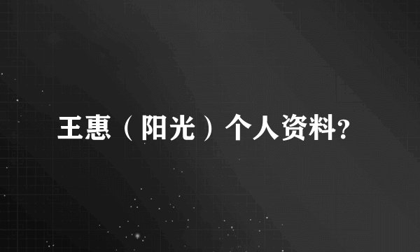 王惠（阳光）个人资料？
