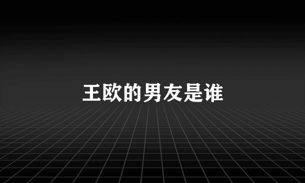 王欧的男友是谁