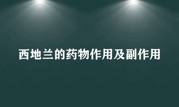 西地兰的药物作用及副作用