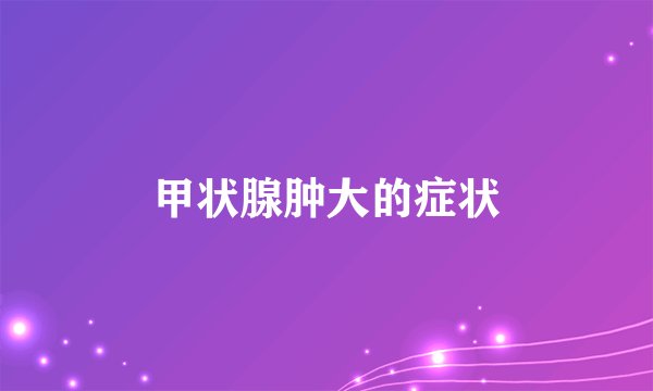 甲状腺肿大的症状