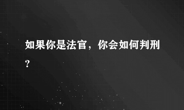 如果你是法官，你会如何判刑？