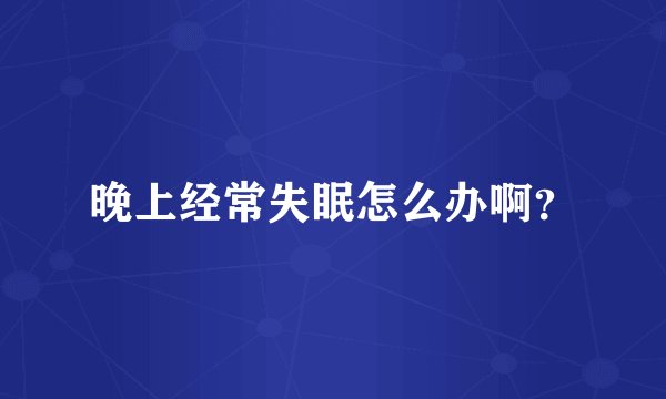 晚上经常失眠怎么办啊?