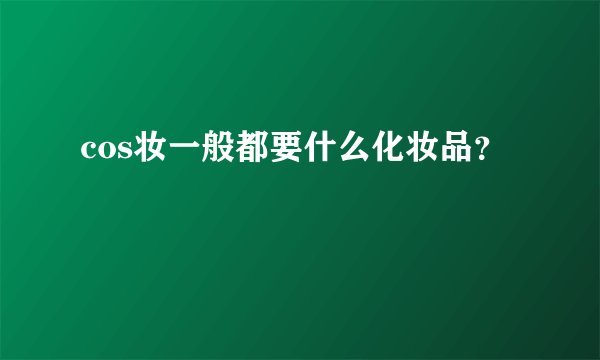 cos妆一般都要什么化妆品？