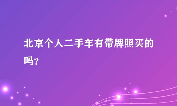 北京个人二手车有带牌照买的吗？