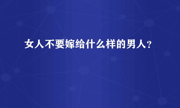 女人不要嫁给什么样的男人？