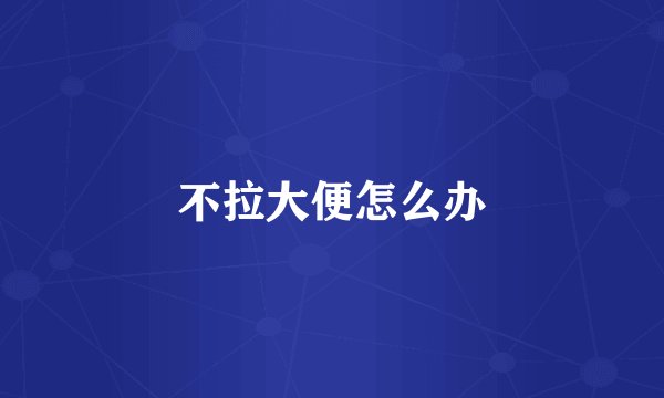 不拉大便怎么办