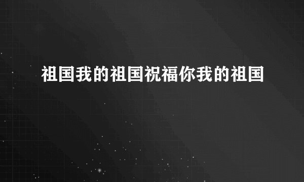 祖国我的祖国祝福你我的祖国
