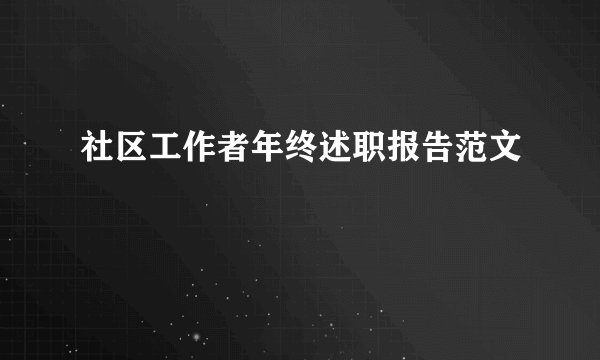 社区工作者年终述职报告范文