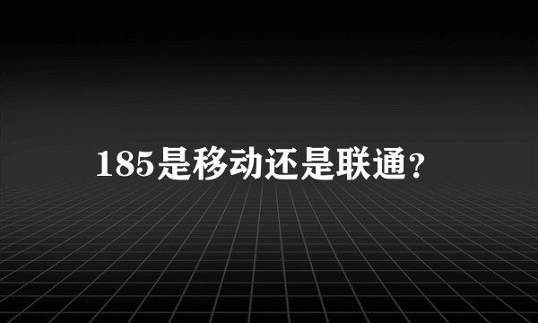 185是移动还是联通？