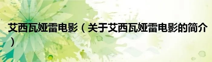 艾西瓦娅雷电影（关于艾西瓦娅雷电影的简介）