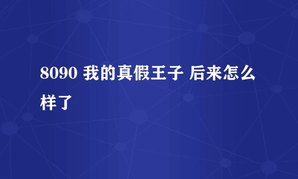 8090 我的真假王子 后来怎么样了