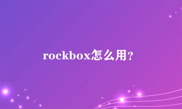 rockbox怎么用?
