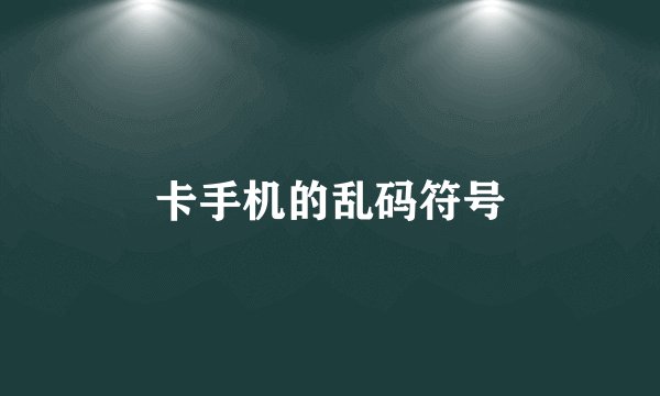 卡手机的乱码符号